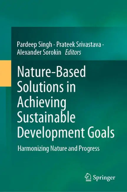 Nature-Based Solutions in Achieving Sustainable Development Goals: Harmonizing Nature and Progress by Pardeep Singh