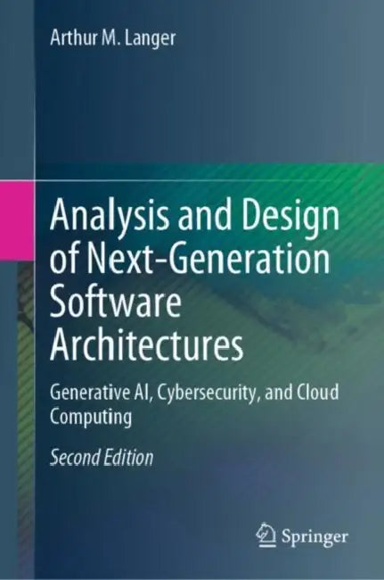 Analysis and Design of Next-Generation Software Architectures: Generative Ai, Cybersecurity, and Cloud Computing by Arthur M. Langer