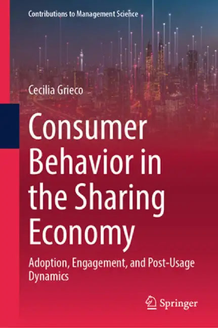Consumer Behavior in the Sharing Economy: Adoption, Engagement, and Post-Usage Dynamics by Cecilia Grieco