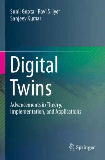 Digital Twins: Advancements in Theory, Implementation, and Applications by Sunil Gupta
