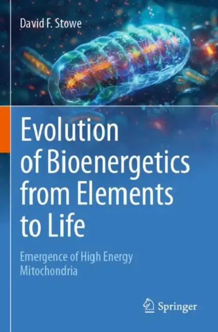 Evolution of Bioenergetics from Elements to Life: Emergence of High Energy Mitochondria by David F. Stowe