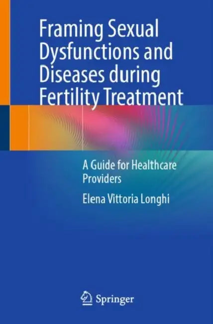 Framing Sexual Dysfunctions and Diseases during Fertility Treatment: A Guide for Healthcare Providers by Elena Vittoria Longhi