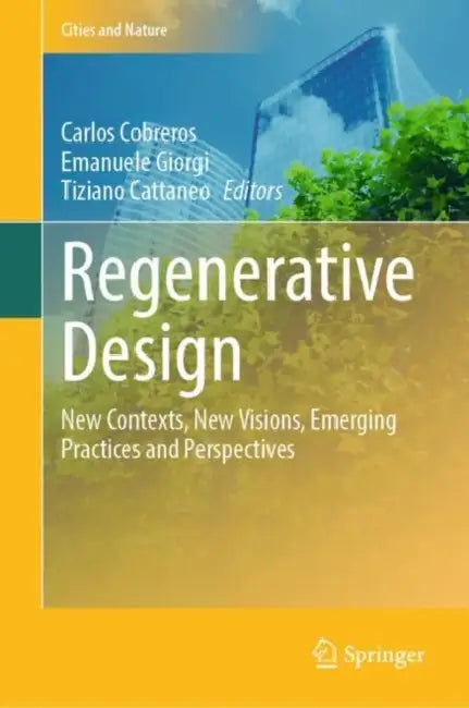 Regenerative Design: New Contexts, New Visions, Emerging Practices and Perspectives by Carlos Cobreros