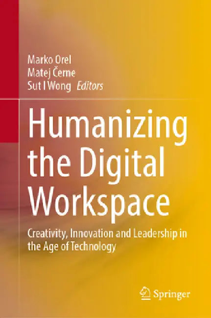 Humanizing the Digital Workspace: Creativity, Innovation and Leadership in the Age of Technology by Marko Orel, Matej Černe, Sut I. Wong