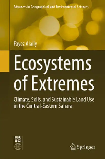 Ecosystems of Extremes: Climate, Soils, and Sustainable Land Use in the Central-Eastern Sahara by Fayez Alaily