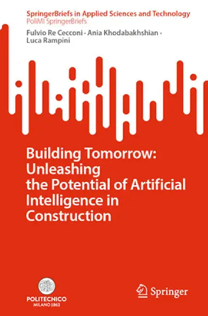 Building Tomorrow: Unleashing the Potential of Artificial Intelligence in Construction by Fulvio Re Cecconi