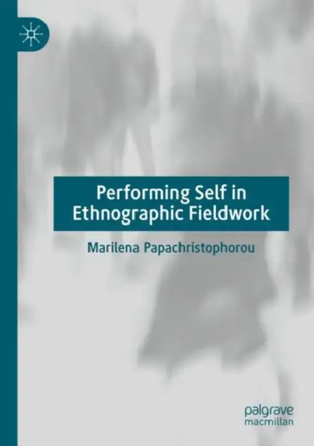 Performing Self in Ethnographic Fieldwork by Marilena Papachristophorou