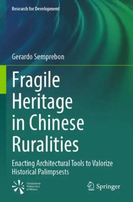 Fragile Heritage in Chinese Ruralities: Enacting Architectural Tools to Valorize Historical Palimpsests by Gerardo Semprebon