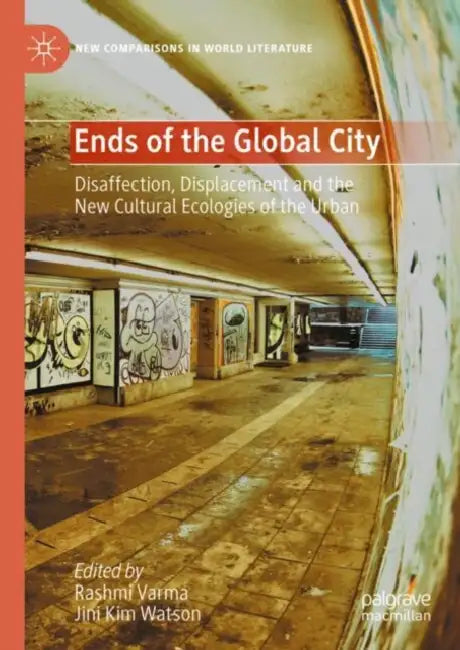 Ends of the Global City: Disaffection, Displacement and the New Cultural Ecologies of the Urban by Rashmi Varma