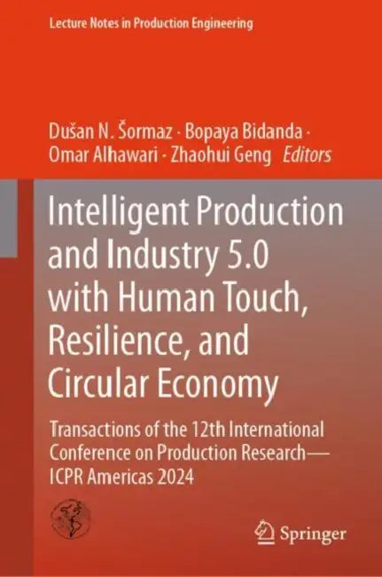 Intelligent Production and Industry 5.0 with Human Touch, Resilience, and Circular Economy: Transactions of the 12th International Conference on Production Research by Dusan N. Sormaz