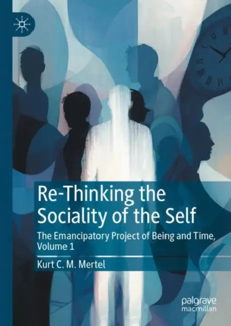 Re-Thinking the Sociality of the Self: The Emancipatory Project of Being and Time by Kurt C. M. Mertel