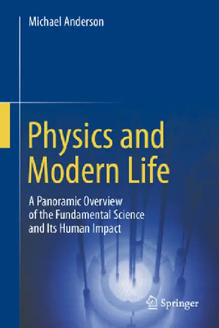 Physics and Modern Life: A Panoramic Overview of the Fundamental Science and Its Human Impact by Michael Anderson