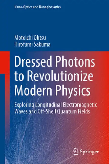 Dressed Photons to Revolutionize Modern Physics: Exploring Longitudinal Electromagnetic Waves and Off-Shell Quantum Fields by Motoichi Ohtsu