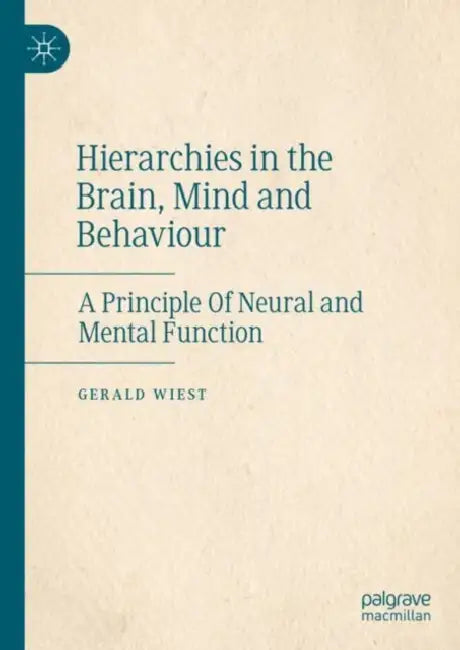 Hierarchies in the Brain, Mind and Behaviour: A Principle of Neural and Mental Function by Gerald Wiest
