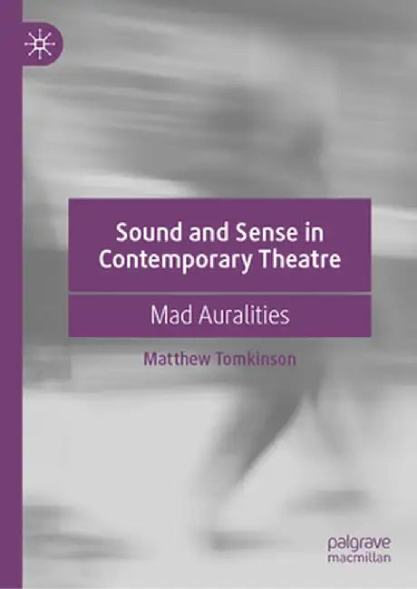 Sound and Sense in Contemporary Theatre: Mad Auralities by Matthew Tomkinson