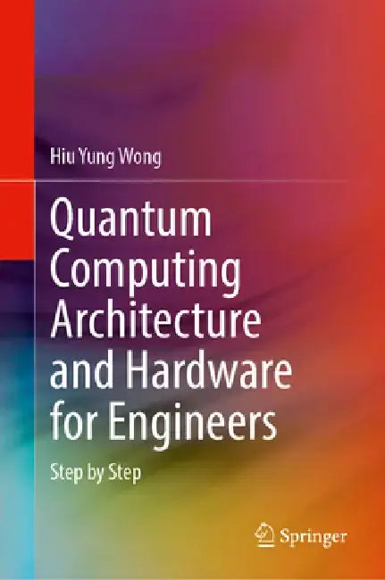 Quantum Computing Architecture and Hardware for Engineers: Step by Step by Hiu Yung Wong