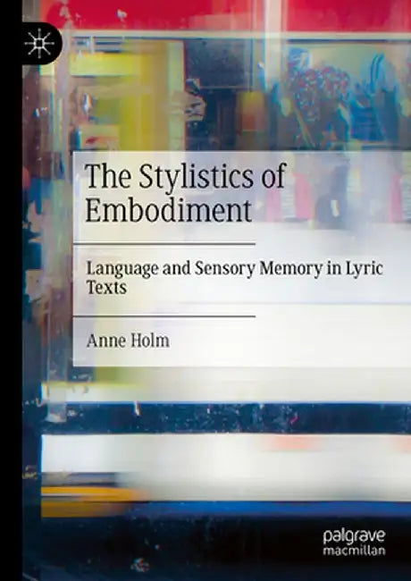 The Stylistics of Embodiment: Language and Sensory Memory in Lyric Texts by Anne Holm
