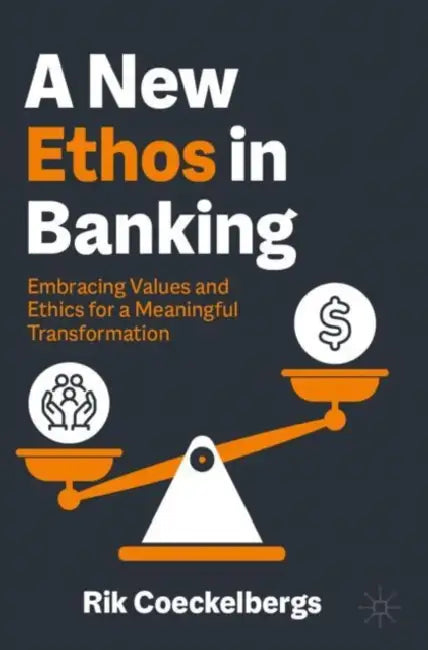 A New Ethos in Banking: Embracing Values and Ethics for a Meaningful Transformation by Rik Coeckelbergs