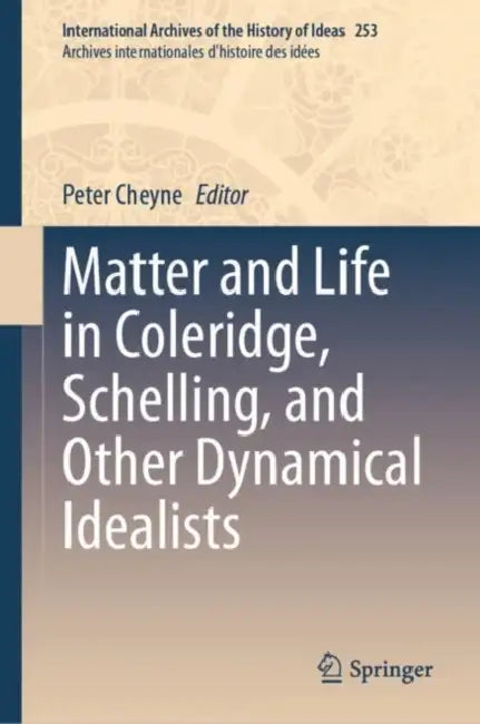 Matter and Life in Coleridge, Schelling, and Other Dynamical Idealists by Peter Cheyne
