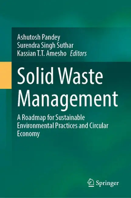 Solid Waste Management: A Roadmap for Sustainable Environmental Practices and Circular Economy by Ashutosh Pandey