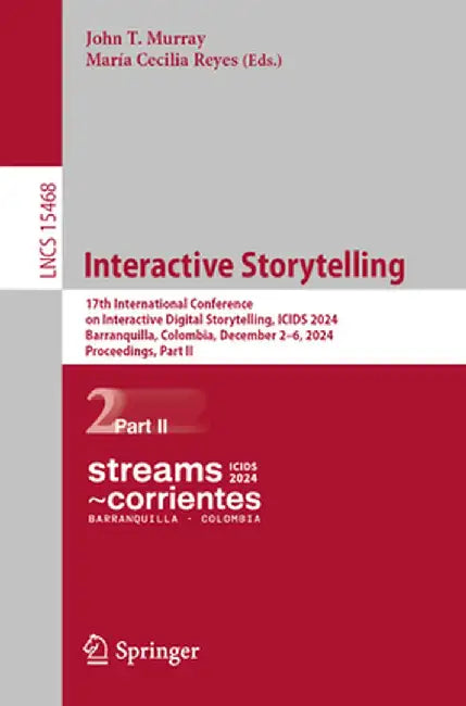 Interactive Storytelling: 17th International Conference on Interactive Digital Storytelling, Icids 2024, Barranquilla, Colombia, December 2-6, 2 by John T. Murray