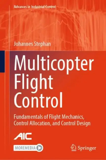 Multicopter Flight Control: Fundamentals of Flight Mechanics, Control Allocation, and Control Design by Johannes Stephan