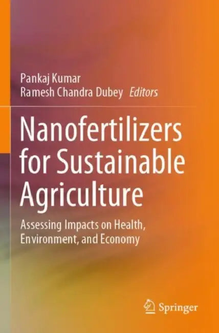 Nanofertilizers for Sustainable Agriculture: Assessing Impacts on Health, Environment, and Economy by Pankaj Kumar