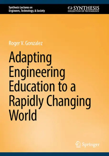 Adapting Engineering Education to a Rapidly Changing World by Roger V. Gonzalez