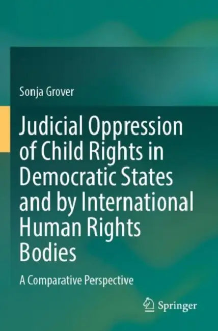 Judicial Oppression of Child Rights in Democratic States and by International Human Rights Bodies: A Comparative Perspective by Sonja Grover