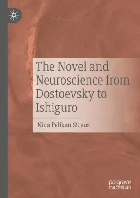 The Novel and Neuroscience from Dostoevsky to Ishiguro by Nina Pelikan Straus
