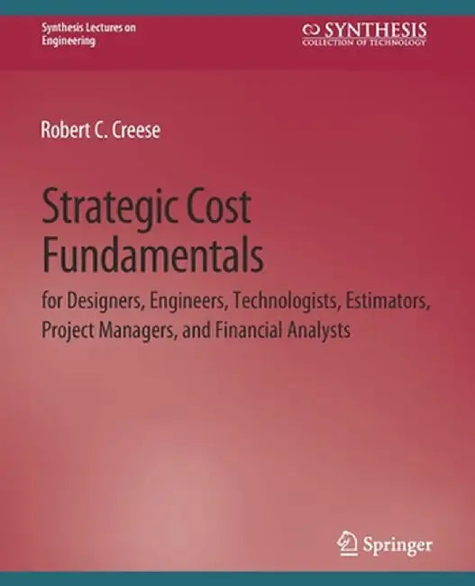 Strategic Cost Fundamentals: For Designers, Engineers, Technologists, Estimators, Project Managers, and Financial Analysts by Robert C. Creese