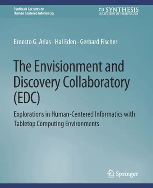 The Envisionment and Discovery Collaboratory (Edc): Explorations in Human-Centered Informatics by Ernest G. Arias