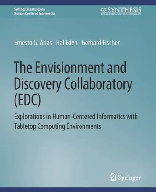 The Envisionment and Discovery Collaboratory (Edc): Explorations in Human-Centered Informatics by Ernest G. Arias
