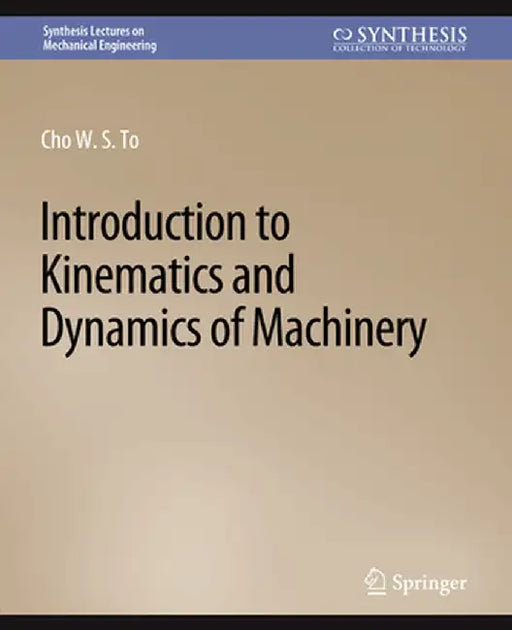 Introduction to Kinematics and Dynamics of Machinery by Cho W. S. to