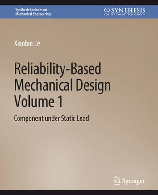 Reliability-Based Mechanical Design, Volume 1: Component Under Static Load by Xiaobin Le