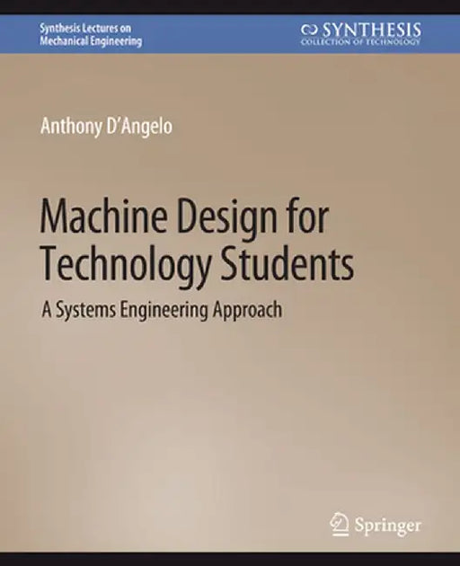 Machine Design for Technology Students: A Systems Engineering Approach by Anthony D'Angelo Jr