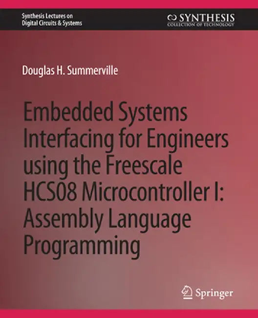 Embedded Systems Interfacing for Engineers Using the Freescale Hcs08 Microcontroller I: Machine Language Programming by Douglas Summerville