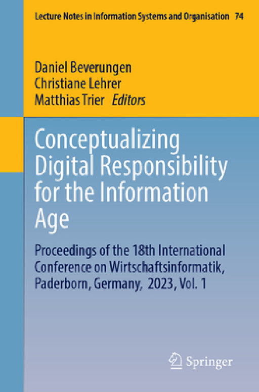 Conceptualizing Digital Responsibility for the Information Age: Proceedings of the 18th International Conference on Wirtschaftsinformatik, Paderborn, by Daniel Beverungen, Christiane Lehrer, Matthias Trier
