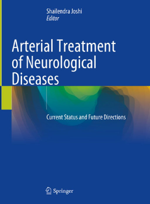 Arterial Treatment of Neurological Diseases: Current Status and Future Directions by Shailendra Joshi