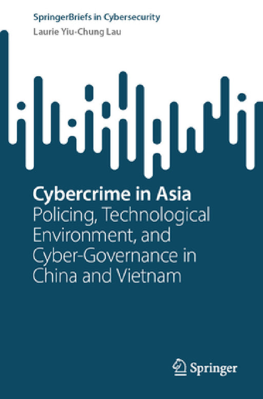 Cybercrime in Asia: Policing, Technological Environment, and Cyber-Governance in China and Vietnam by Laurie Yiu-Chung Lau