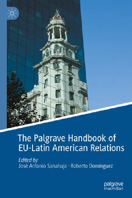 The Palgrave Handbook of Eu-Latin American Relations by José Antonio Sanahuja, Roberto Domínguez