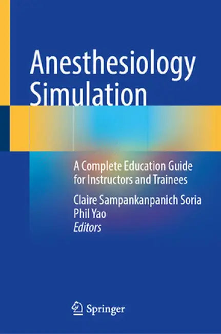 Anesthesiology Simulation: A Complete Education Guide for Instructors and Trainees by Claire Sampankanpanich Soria