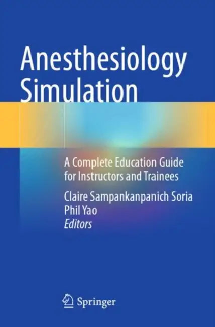 Anesthesiology Simulation: A Complete Education Guide for Instructors and Trainees by Claire Sampankanpanich Soria