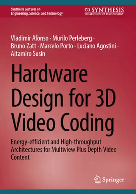 Hardware Design for 3D Video Coding: Energy-Efficient and High-Throughput Architectures for Multiview Plus Depth Video Content by Vladimir Afonso