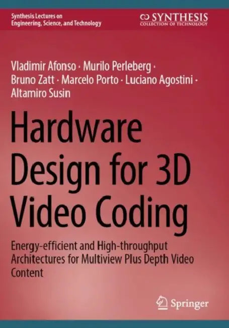 Hardware Design for 3D Video Coding: Energy-Efficient and High-Throughput Architectures for Multiview Plus Depth Video Content by Vladimir Afonso