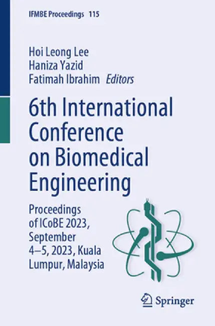 6th International Conference on Biomedical Engineering: Proceedings of Icobe 2023, September 4-5, 2023, Kuala Lumpur, Malaysia by Hoi Leong Lee