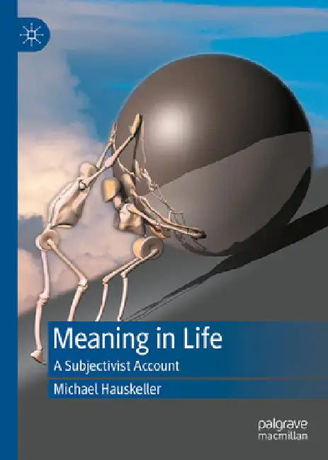 Meaning in Life: A Subjectivist Account by Michael Hauskeller