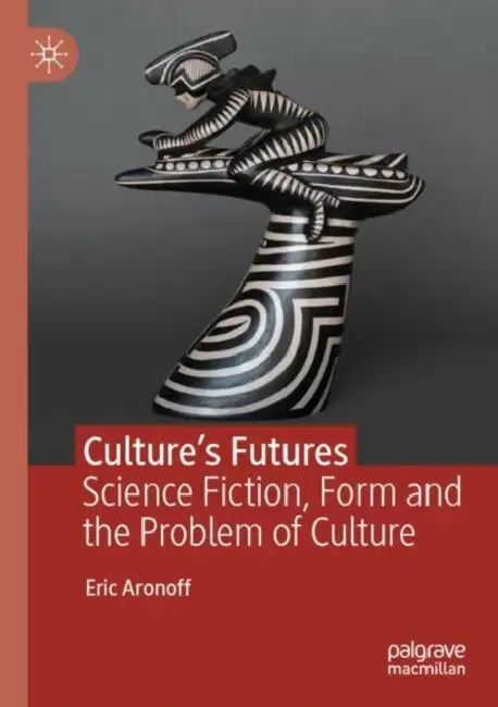 Culture's Futures: Science Fiction, Form and the Problem of Culture by Eric Aronoff