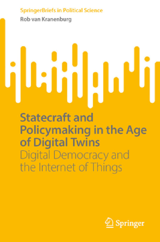 Statecraft and Policymaking in the Age of Digital Twins: Digital Democracy and the Internet of Things by Rob Van Kranenburg
