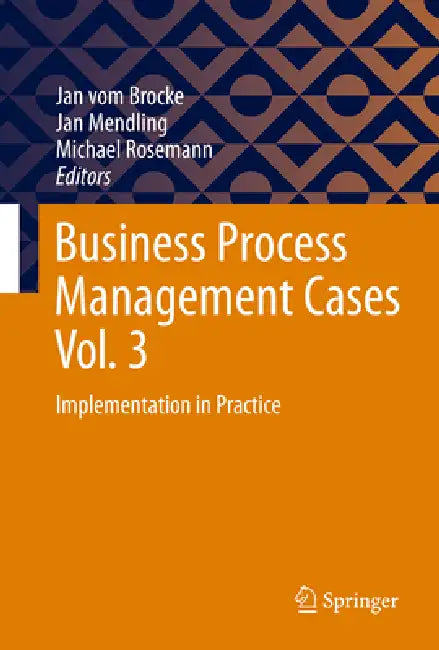 Business Process Management Cases Vol. 3: Implementation in Practice by Jan Vom Brocke, Jan Mendling, Michael Rosemann